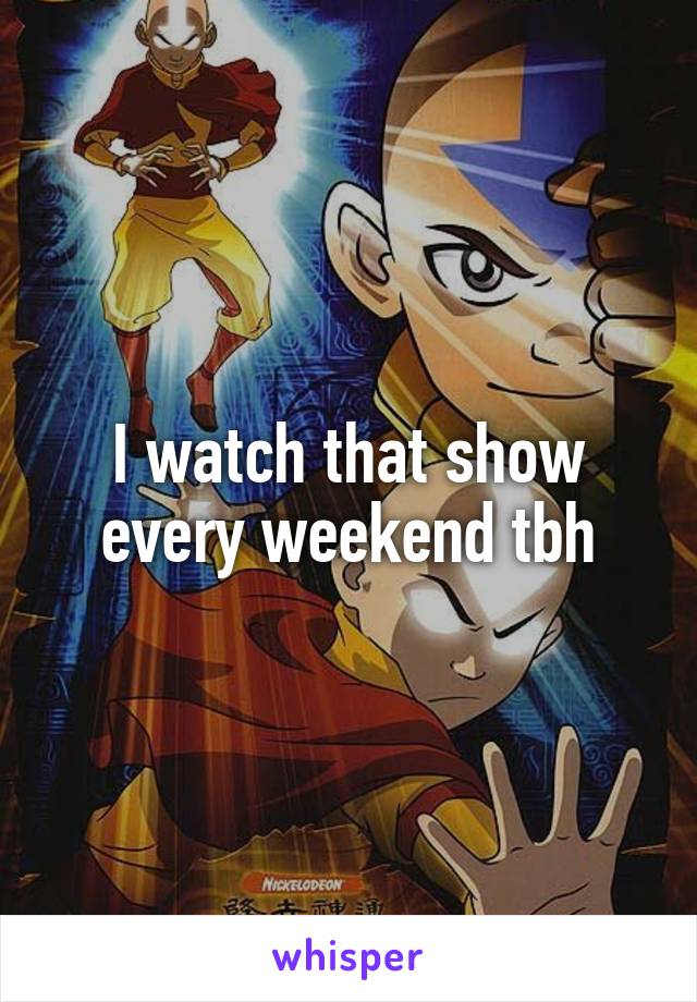 I watch that show every weekend tbh