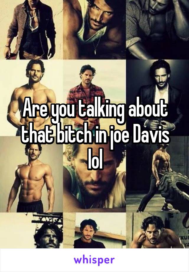 Are you talking about that bitch in joe Davis lol