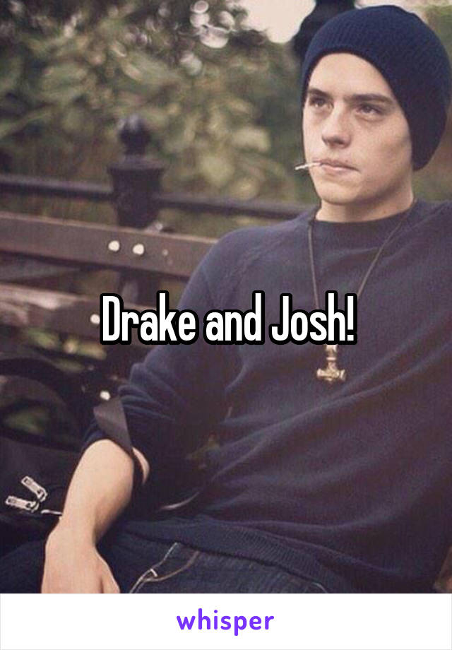 Drake and Josh!