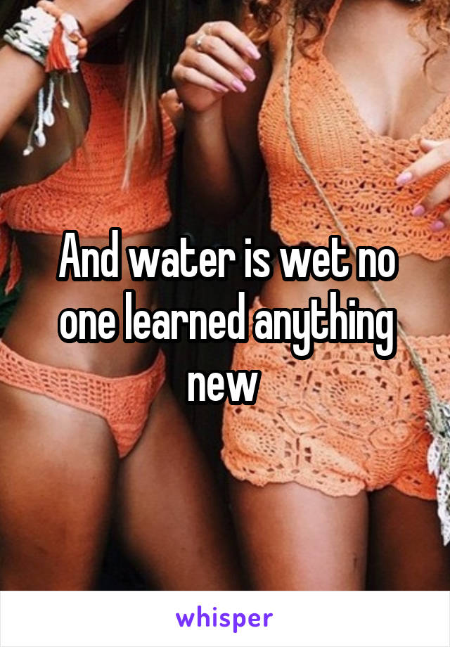 And water is wet no one learned anything new 