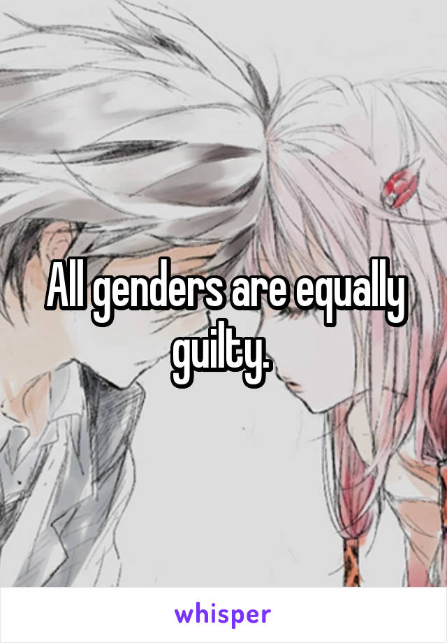 All genders are equally guilty. 