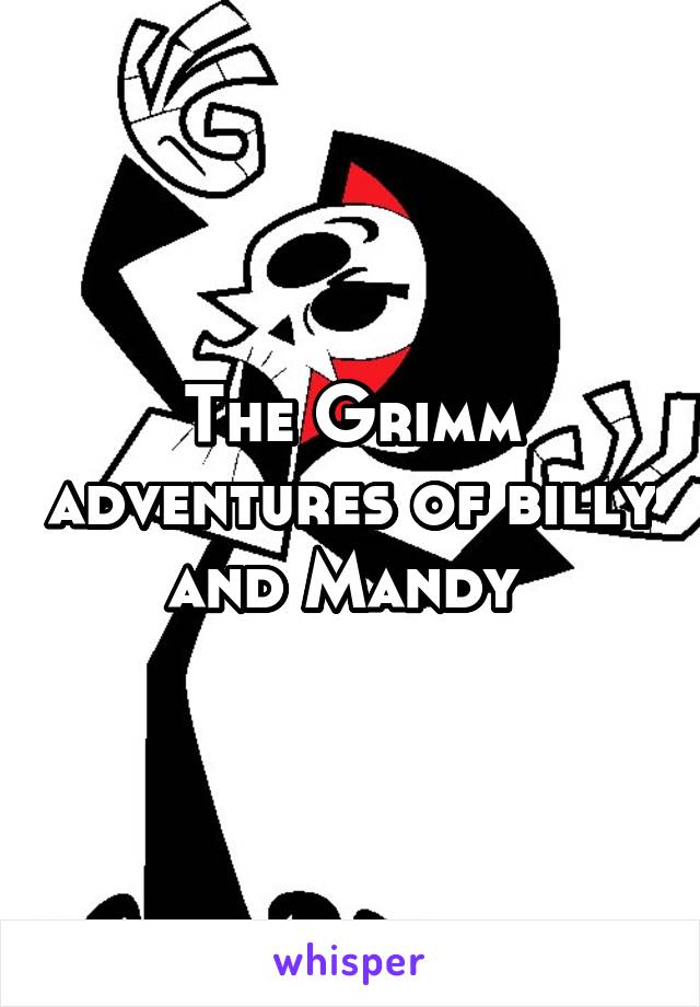 The Grimm adventures of billy and Mandy 