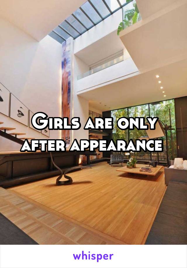 Girls are only after appearance 
