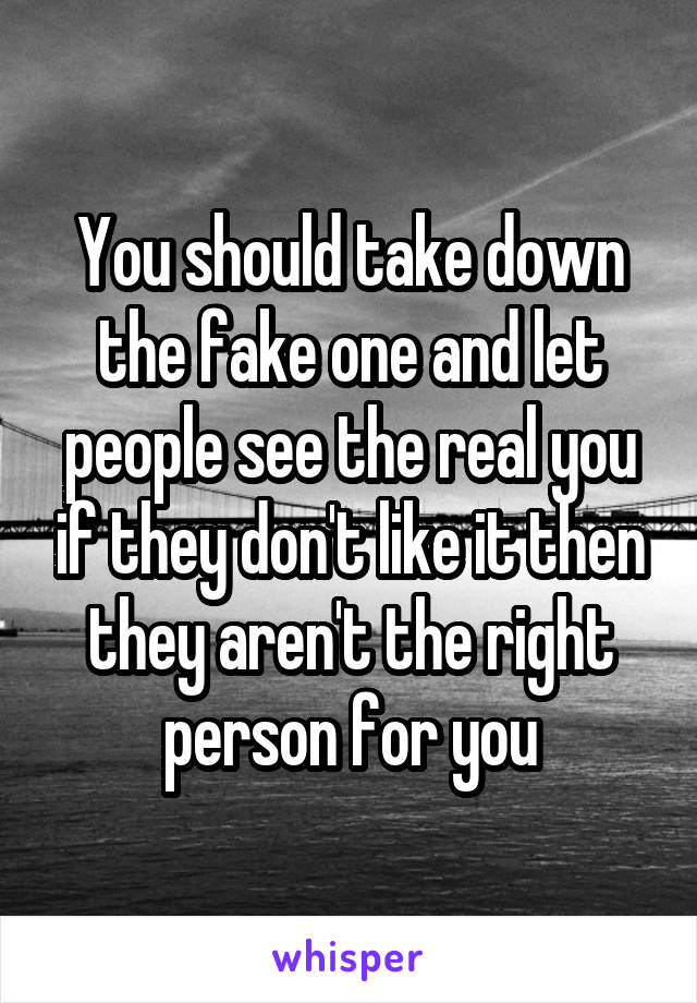 You should take down the fake one and let people see the real you if they don't like it then they aren't the right person for you