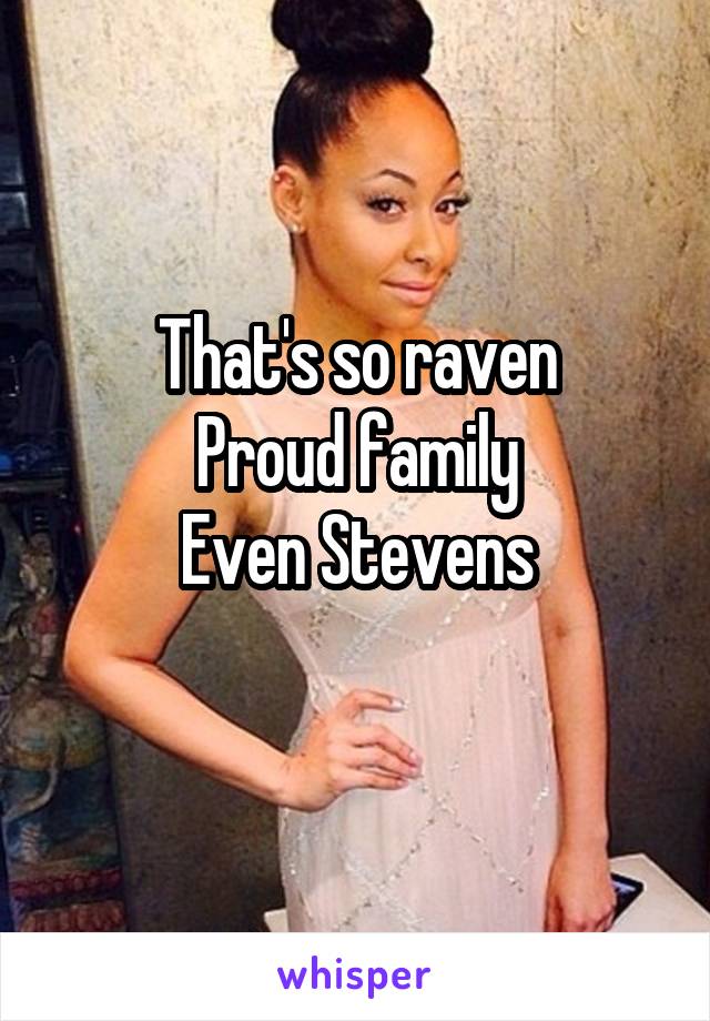 That's so raven
Proud family
Even Stevens
