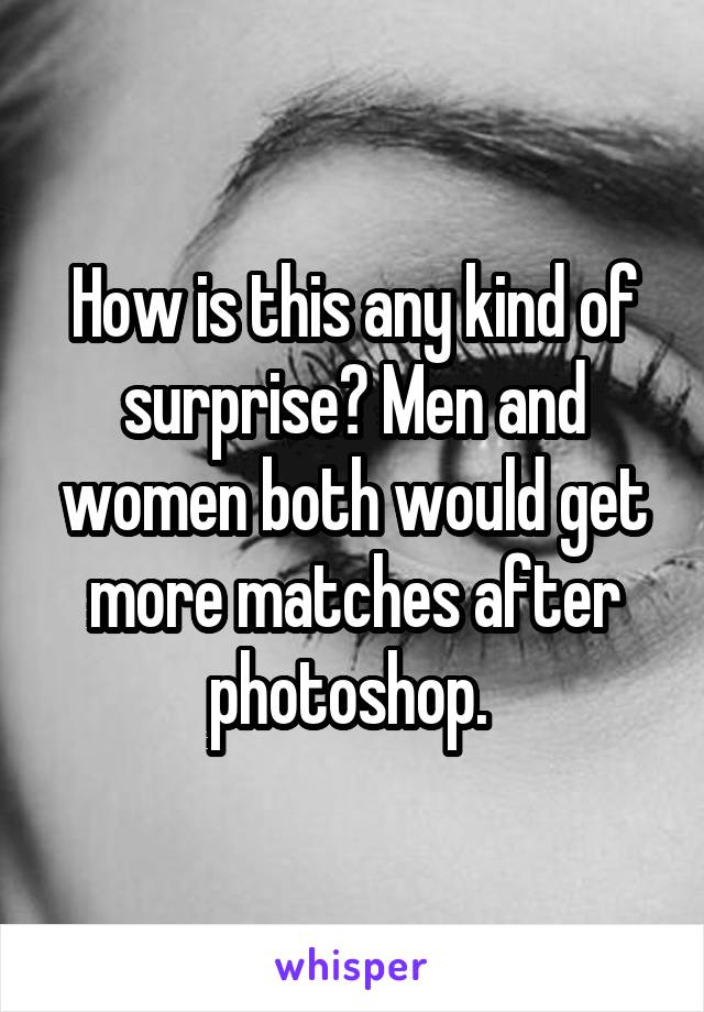 How is this any kind of surprise? Men and women both would get more matches after photoshop. 