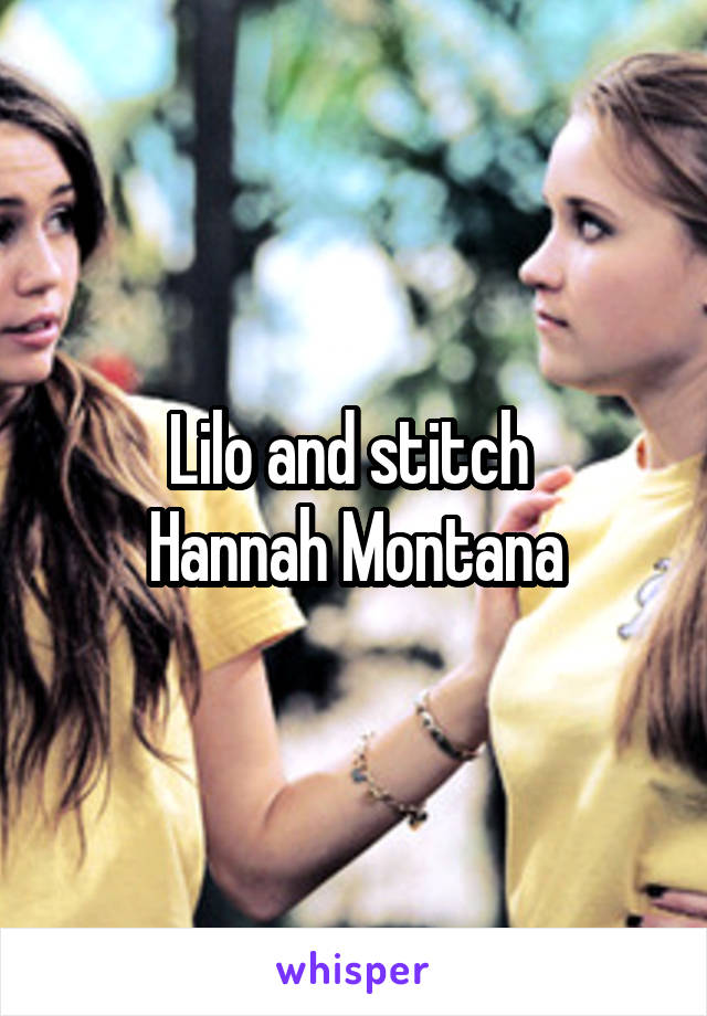 Lilo and stitch 
Hannah Montana