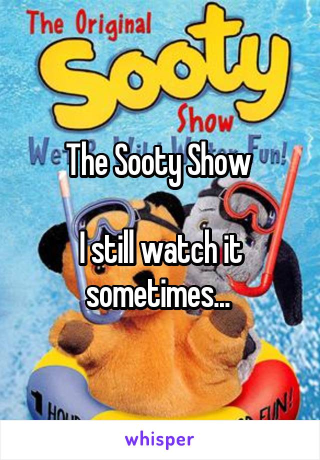 The Sooty Show 

I still watch it sometimes... 