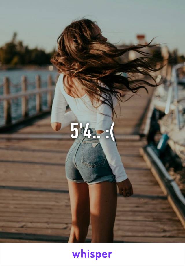 5'4.. :(