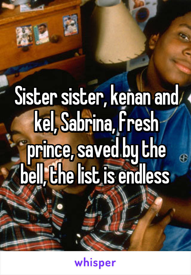 Sister sister, kenan and kel, Sabrina, fresh prince, saved by the bell, the list is endless 