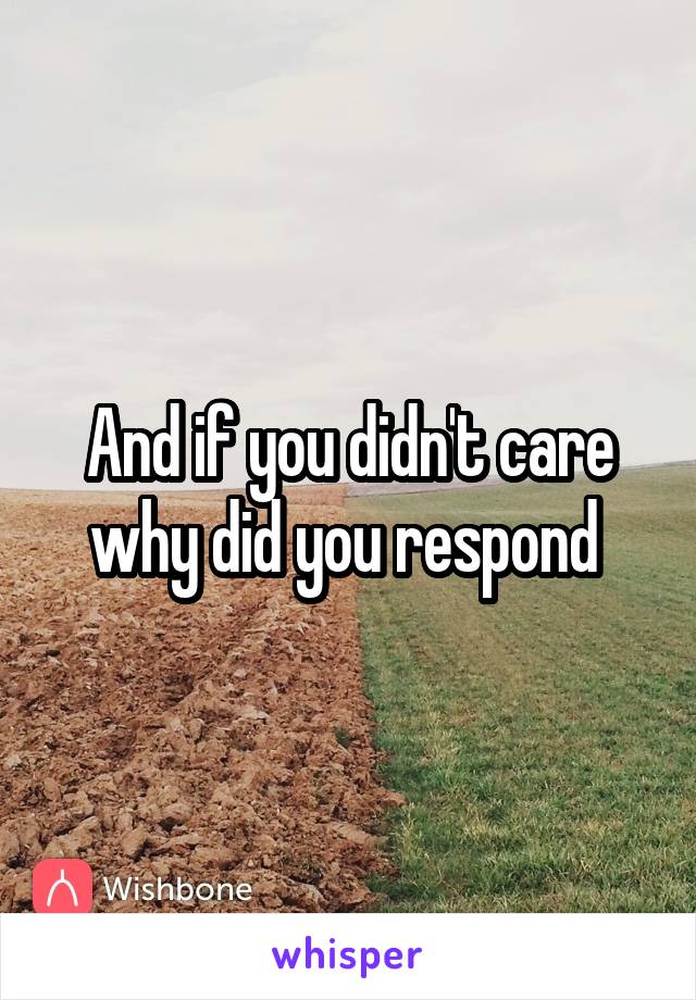 And if you didn't care why did you respond 