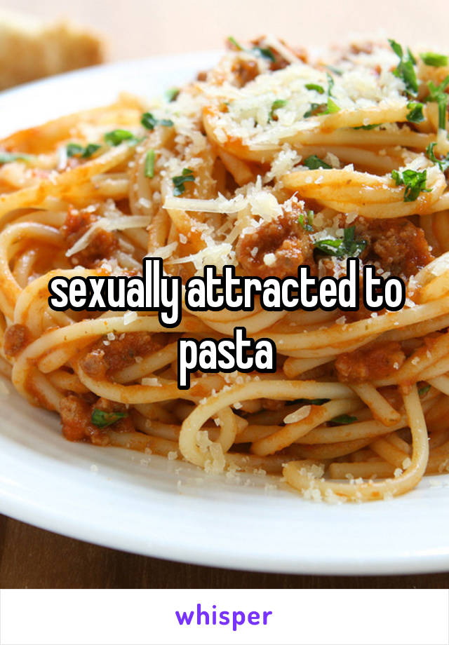 sexually attracted to pasta