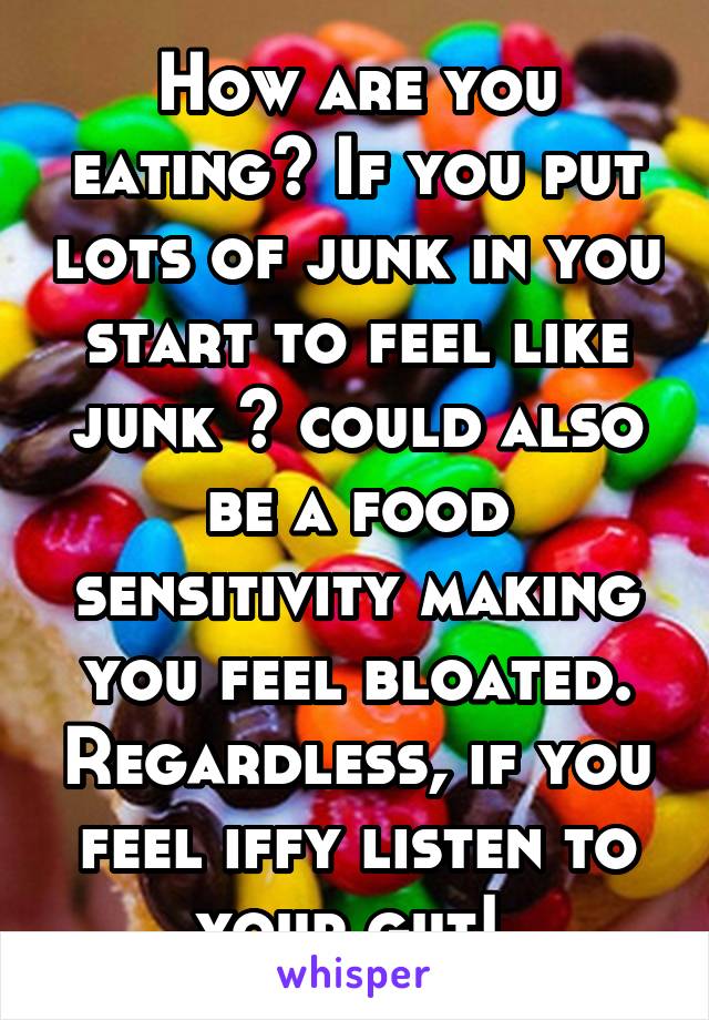 How are you eating? If you put lots of junk in you start to feel like junk 😔 could also be a food sensitivity making you feel bloated. Regardless, if you feel iffy listen to your gut! 