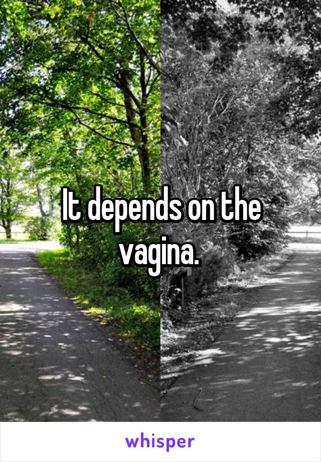 It depends on the vagina. 