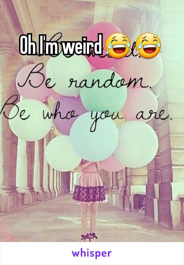 Oh I'm weird😂😂