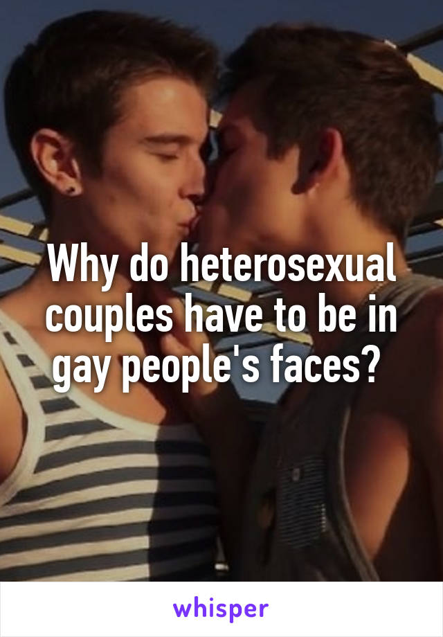 Why do heterosexual couples have to be in gay people's faces? 