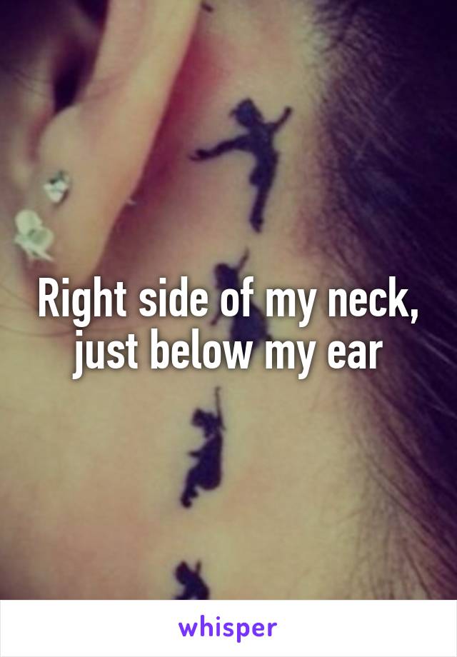 Right side of my neck, just below my ear