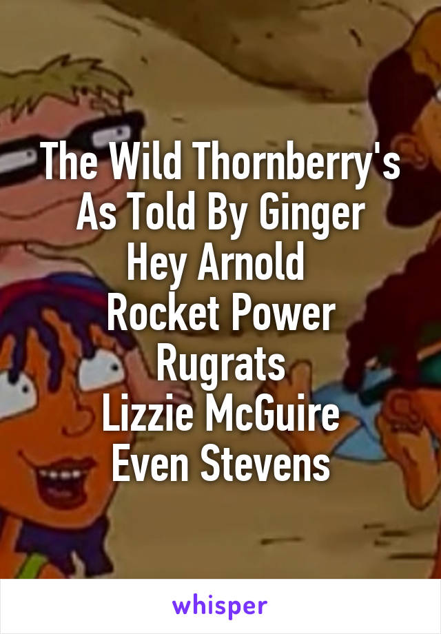 The Wild Thornberry's
As Told By Ginger
Hey Arnold 
Rocket Power
Rugrats
Lizzie McGuire
Even Stevens