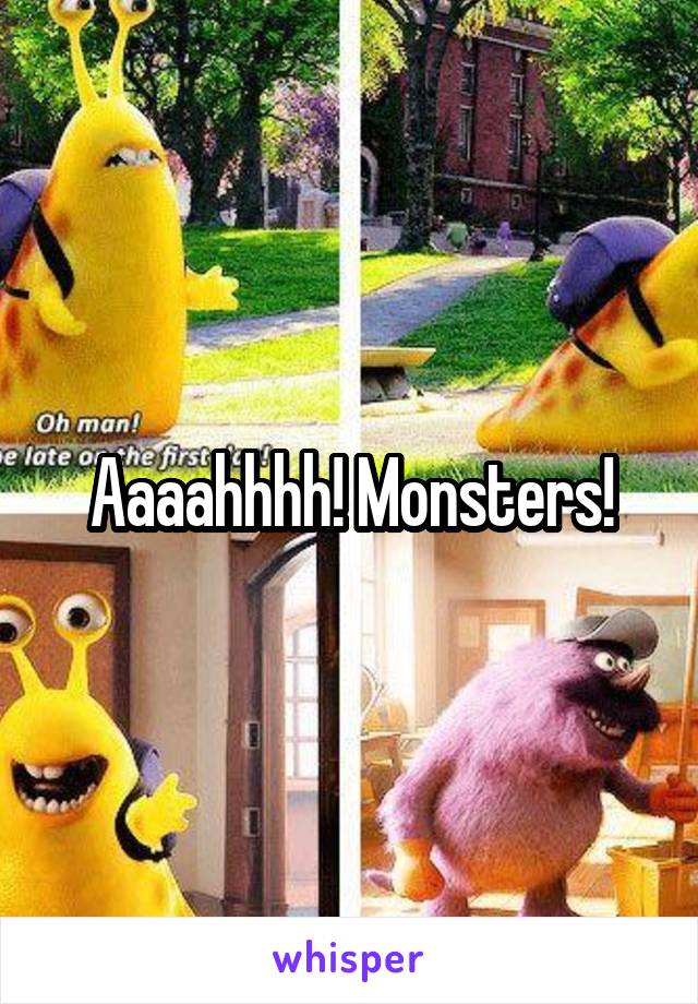 Aaaahhhh! Monsters!