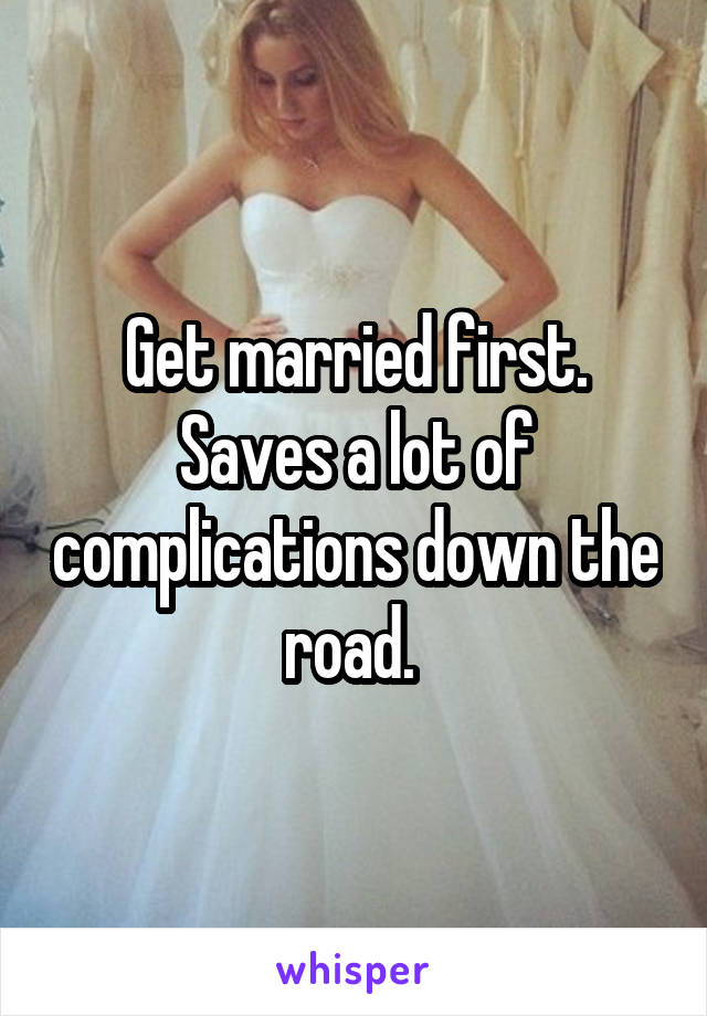 Get married first. Saves a lot of complications down the road. 