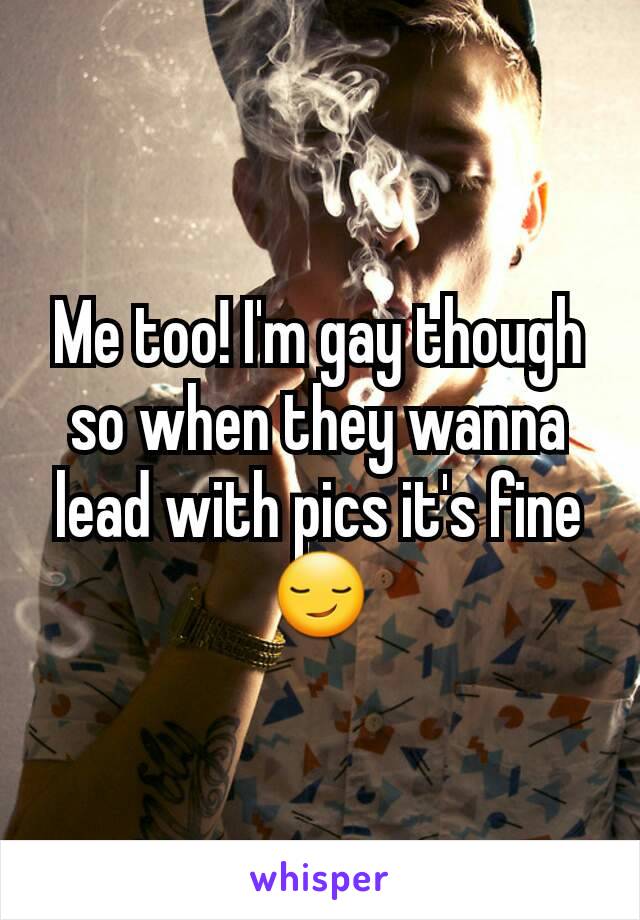 Me too! I'm gay though so when they wanna lead with pics it's fine 😏