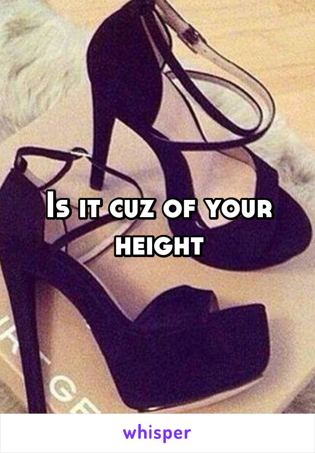 Is it cuz of your height