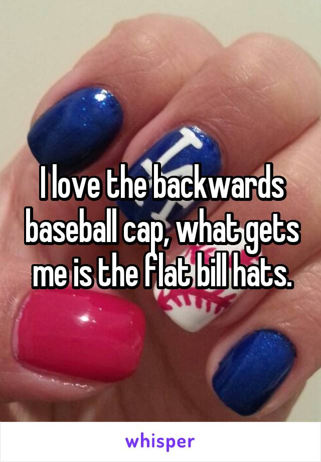 I love the backwards baseball cap, what gets me is the flat bill hats.