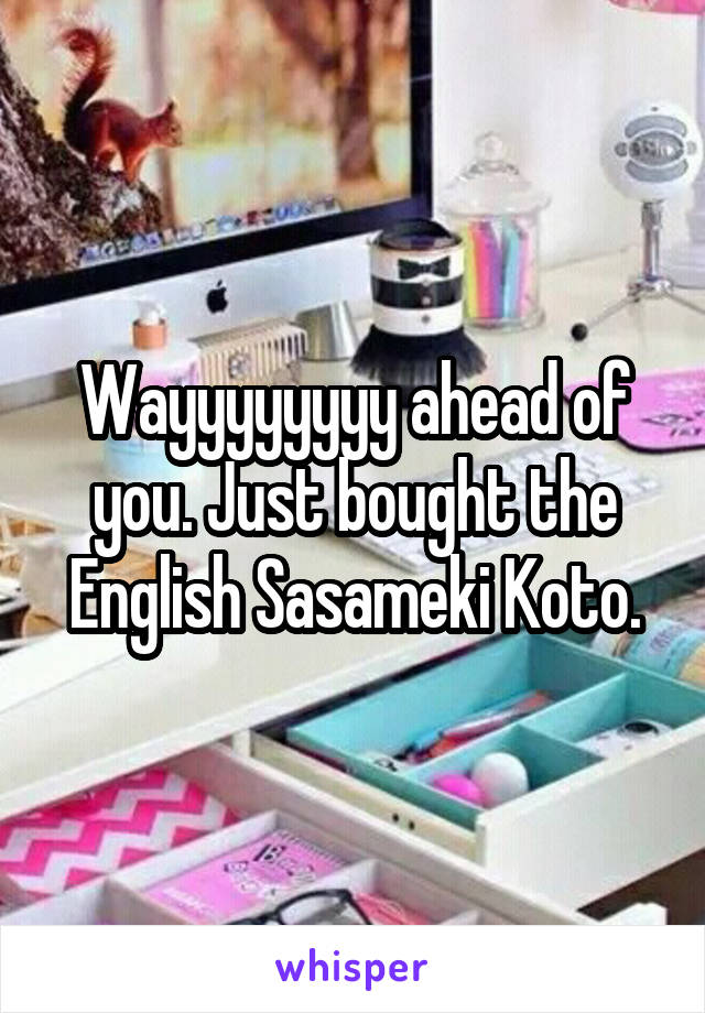 Wayyyyyyyy ahead of you. Just bought the English Sasameki Koto.