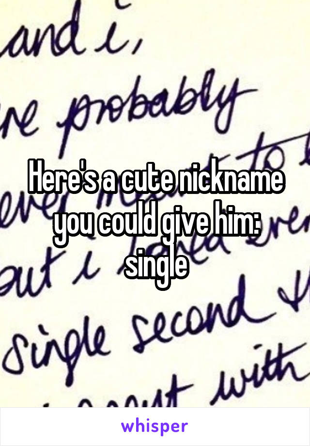 Here's a cute nickname you could give him: single