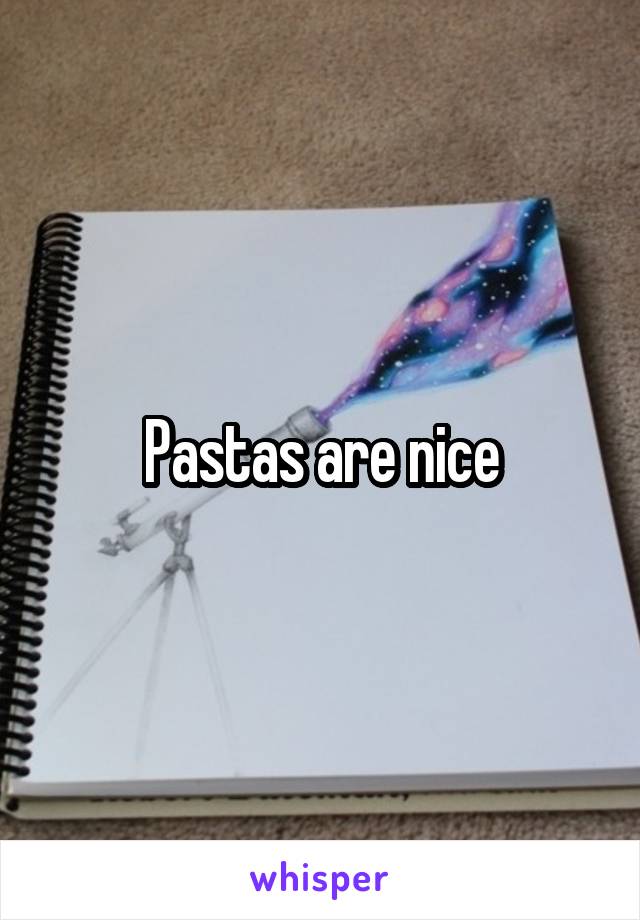 Pastas are nice