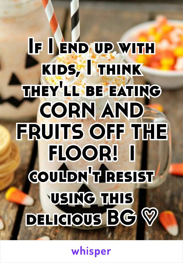 If I end up with kids, I think they'll be eating CORN AND FRUITS OFF THE FLOOR!  I couldn't resist using this delicious BG ♡