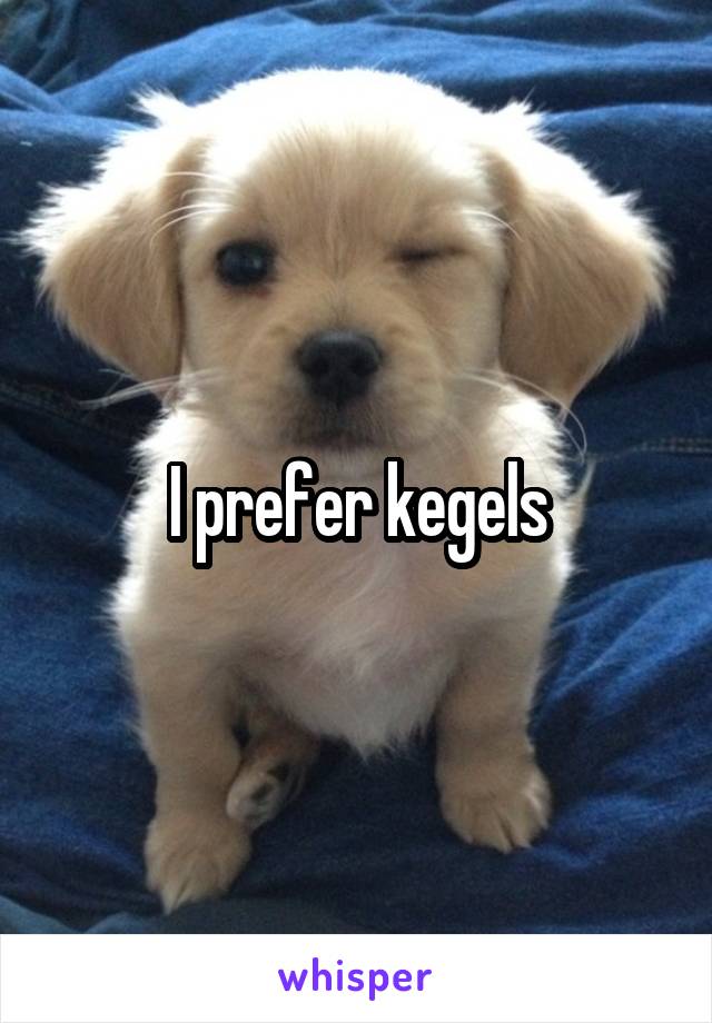 I prefer kegels