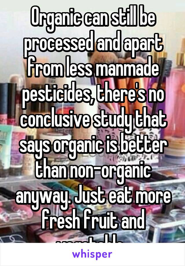 Organic can still be processed and apart from less manmade pesticides, there's no conclusive study that says organic is better than non-organic anyway. Just eat more fresh fruit and vegetable. 