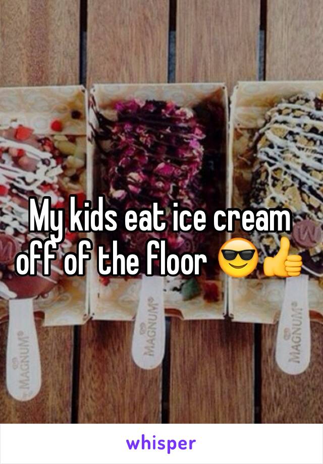 My kids eat ice cream off of the floor 😎👍