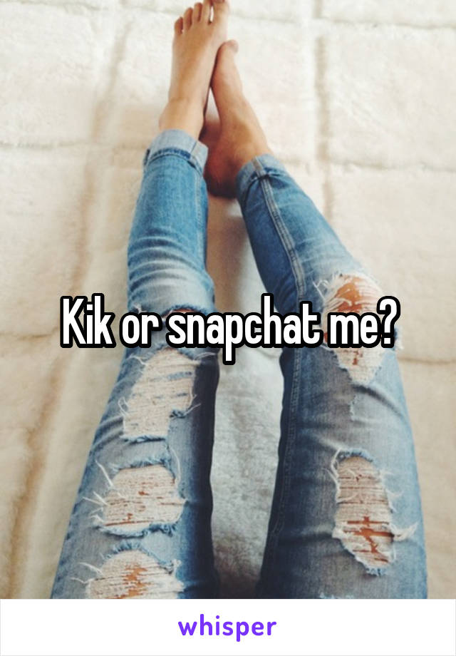 Kik or snapchat me?