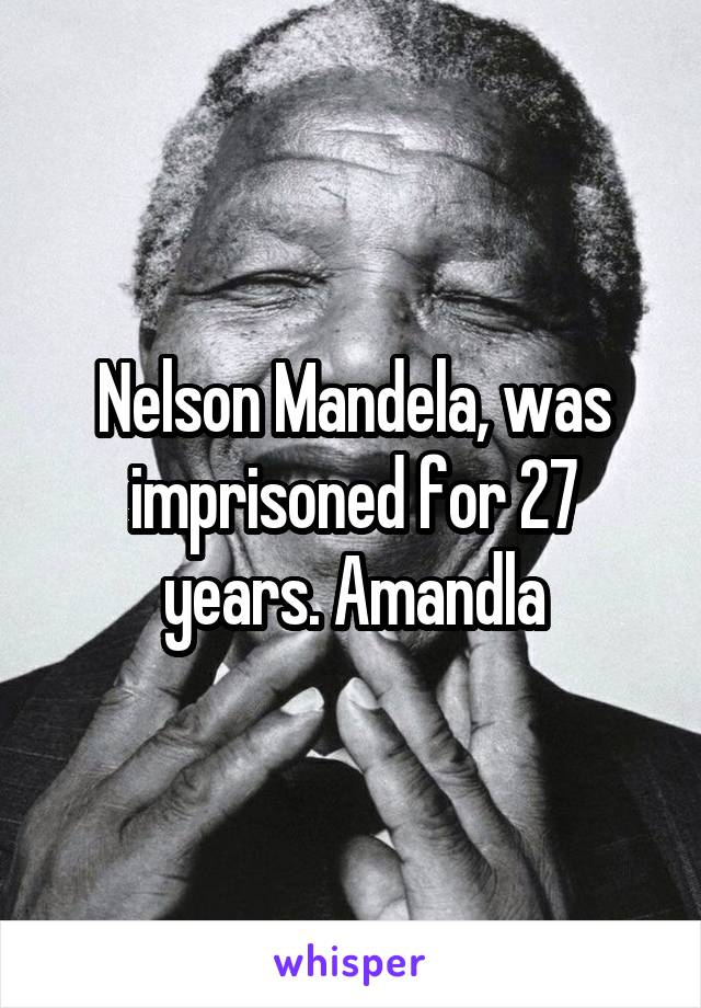 Nelson Mandela, was imprisoned for 27 years. Amandla