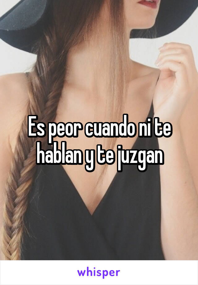 Es peor cuando ni te hablan y te juzgan