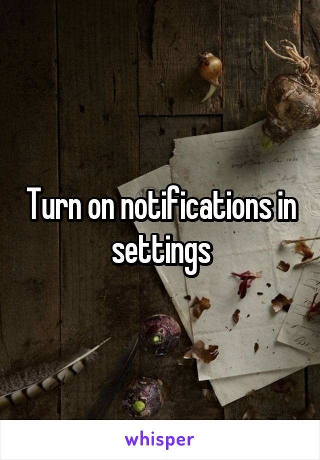 Turn on notifications in settings
