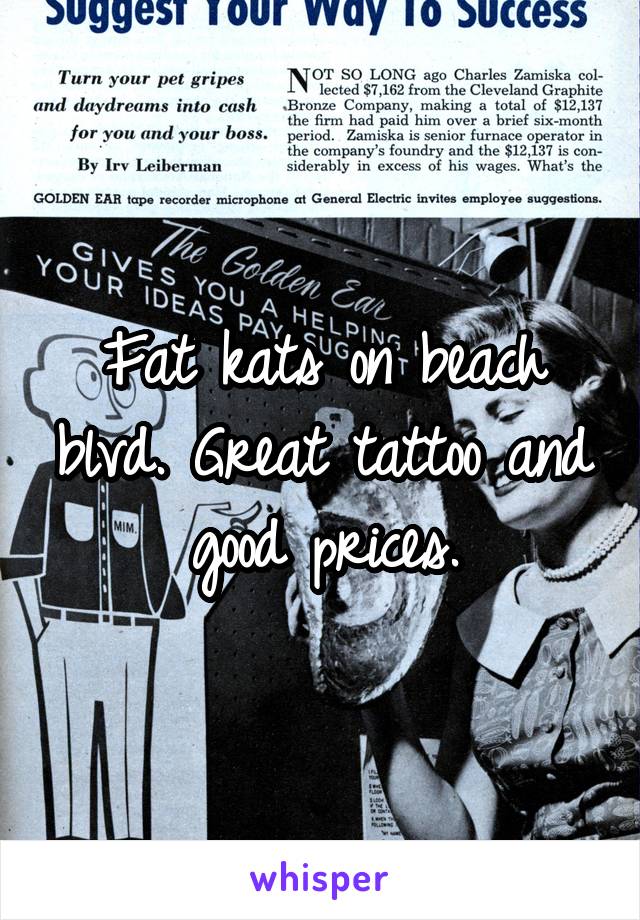 Fat kats on beach blvd. Great tattoo and good prices.