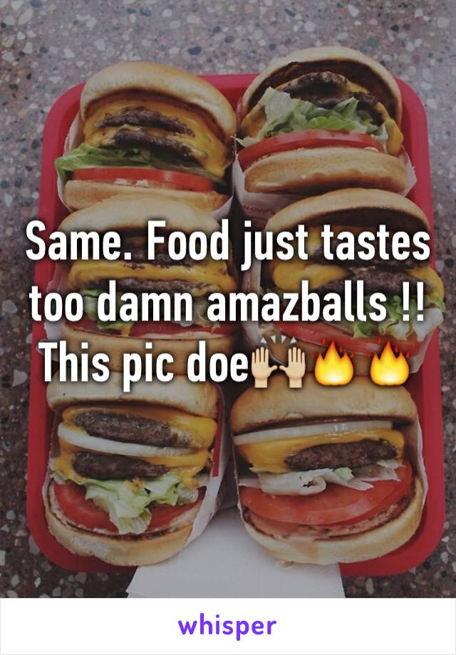 Same. Food just tastes too damn amazballs !! 
This pic doe🙌🏼🔥🔥