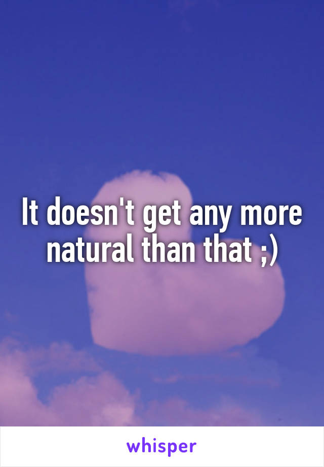 It doesn't get any more natural than that ;)