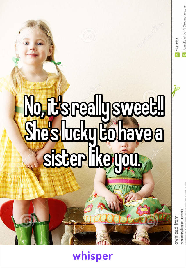 No, it's really sweet!! She's lucky to have a sister like you. 