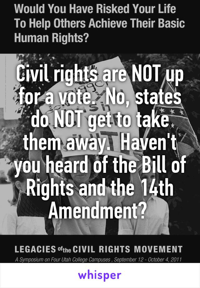 Civil rights are NOT up for a vote.  No, states do NOT get to take them away.  Haven't you heard of the Bill of Rights and the 14th Amendment? 