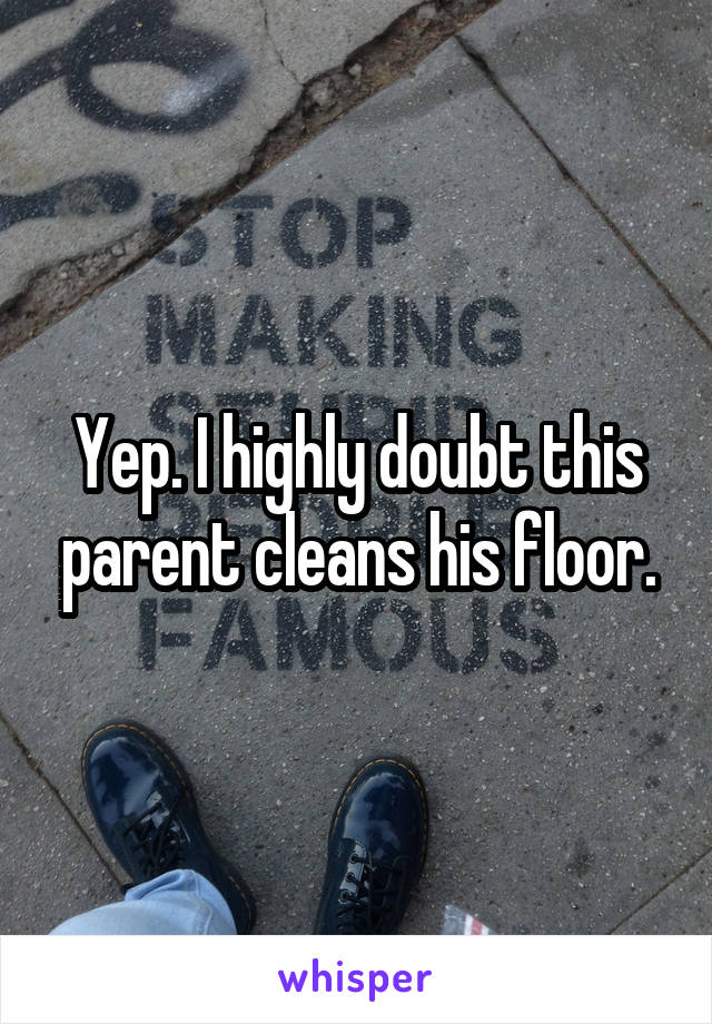 Yep. I highly doubt this parent cleans his floor.