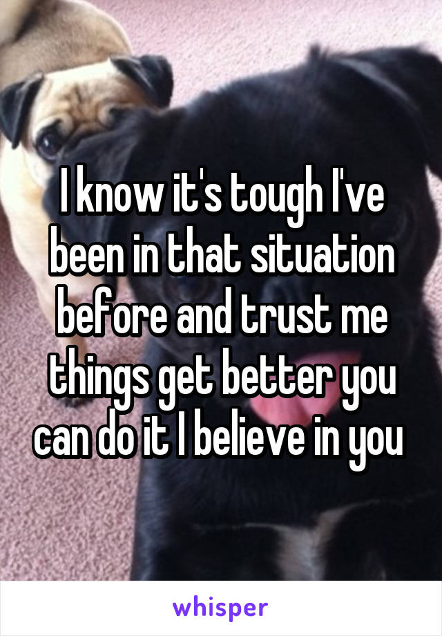 I know it's tough I've been in that situation before and trust me things get better you can do it I believe in you 