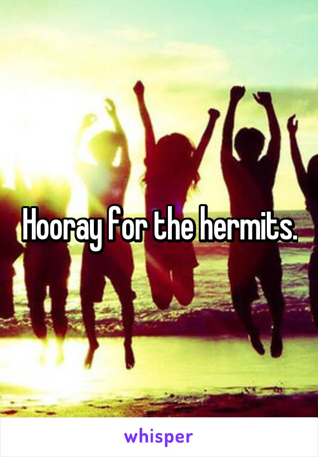 Hooray for the hermits.