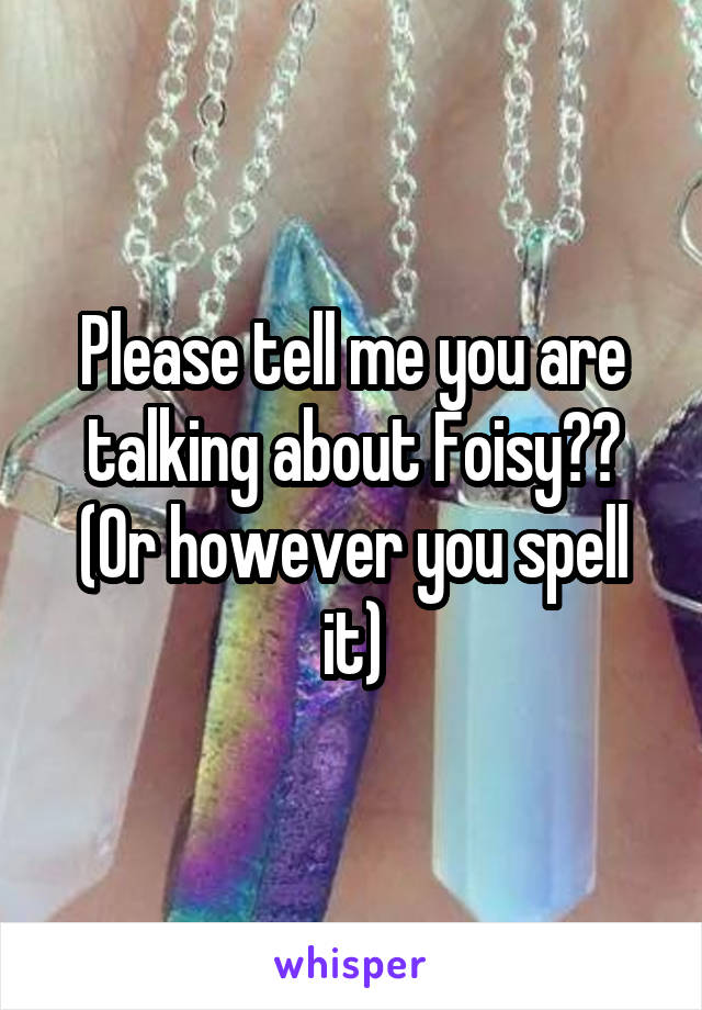 Please tell me you are talking about Foisy?? (Or however you spell it)