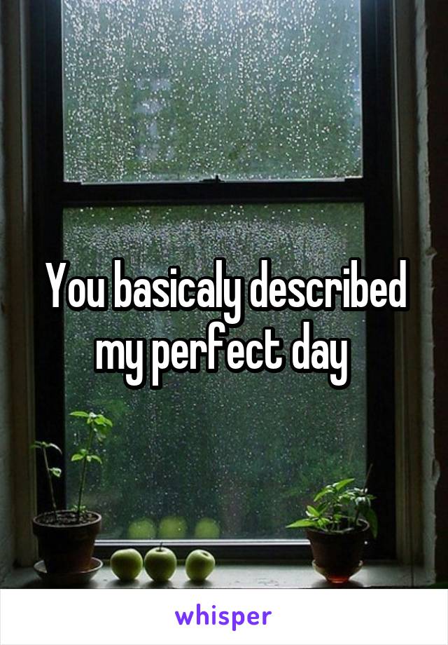 You basicaly described my perfect day 