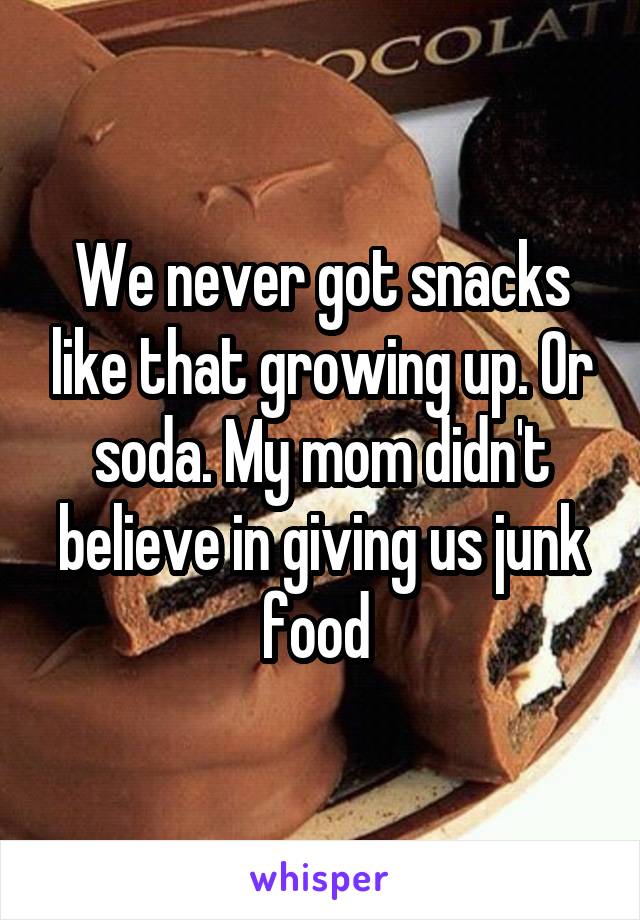 We never got snacks like that growing up. Or soda. My mom didn't believe in giving us junk food 