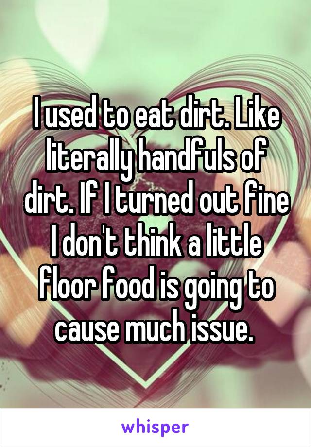 I used to eat dirt. Like literally handfuls of dirt. If I turned out fine I don't think a little floor food is going to cause much issue. 